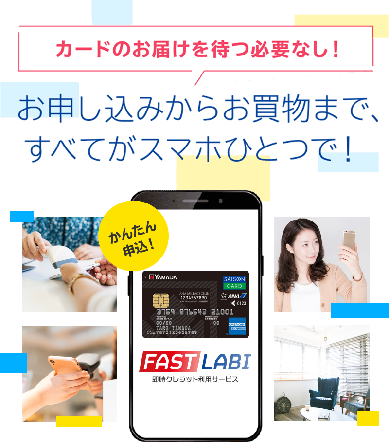 ＼カードのお届けを待つ必要なし！／お申し込みからお買物まで、すべてがスマホひとつで！ - FAST LABI（即時クレジット利用サービス） -