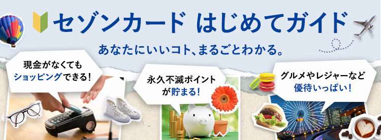 セゾンカード はじめてガイド あなたにいいコト、まるごとわかる。