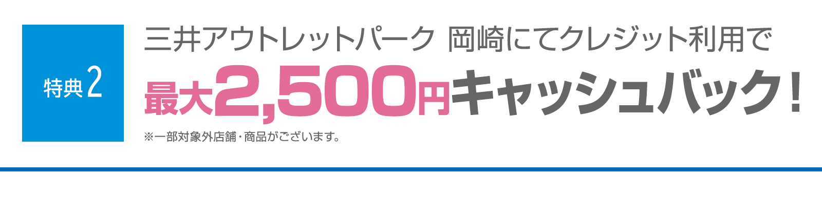 ＜特典2＞三井アウトレットパーク 岡崎にてクレジットご利用で最大2,500円キャッシュバック！