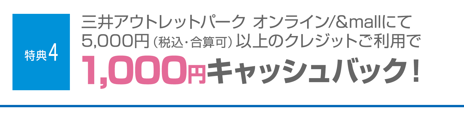 ＜特典4＞三井アウトレットパークオンライン/&mallにて5,000円（税込・合算可）以上のクレジットご利用で1,000円キャッシュバック！