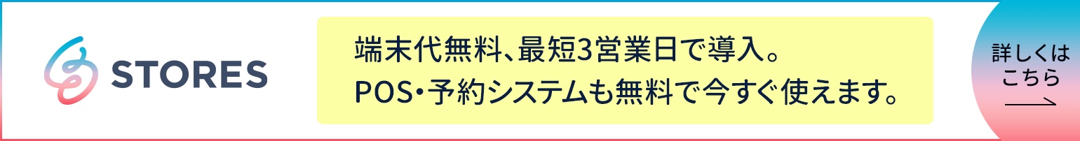 STORES 端末代無料、最短3営業日で導入。POS・予約システムも無料で今すぐ使えます。 詳しくはこちら