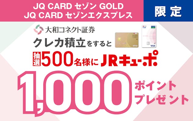 【JQ CARDセゾンGOLD・JQ CARDセゾンエクスプレス限定】大和コネクト証券クレカ積立をすると抽選500名様にJRキューポ1,000ポイントプレゼント