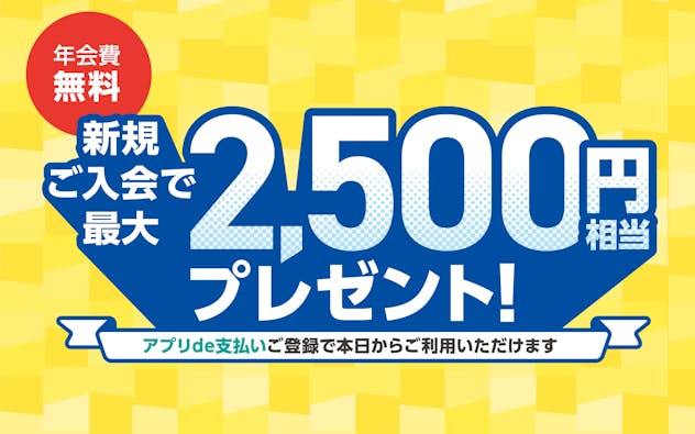新規ご入会で最大2,500円相当プレゼント　アプリで支払いご登録で本日からご利用いただけます