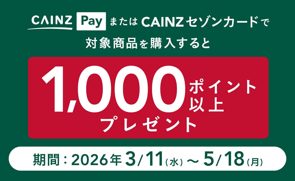 CAINZ Pay または CAINZセゾンカードで対象商品を購入すると1,000ポイント以上プレゼント　期間：2026年3月11日（水）～5月18日（月）