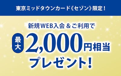 東京ミッドタウンカード《セゾン》限定！新規Web入会＆ご利用で最大2,000円相当プレゼント！