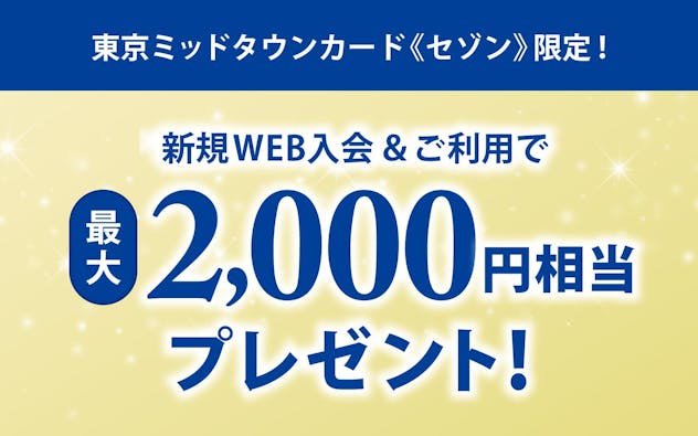 東京ミッドタウンカード《セゾン》限定!新規Web入会&ご利用で最大2,000円相当プレゼント!