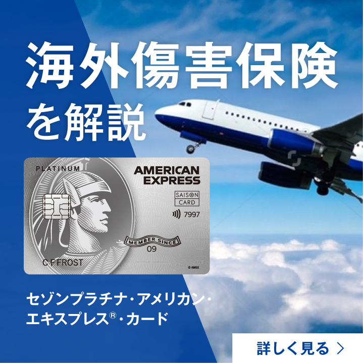 セゾンプラチナ・アメリカン・エキスプレス®・カード 海外傷害保険 詳しく見る