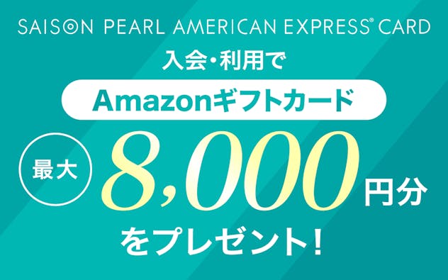 SAISON PEARL AMERICAN EXPRESS®︎ CARD 新規ご入会＆ご利用でAmazonギフトカード最大8,000円分をプレゼント！