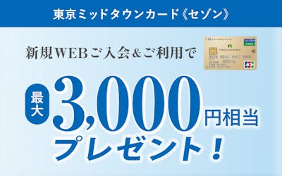 東京ミッドタウンカード《セゾン》新規WEBご入会＆ご利用で最大3,000円相当プレゼント！