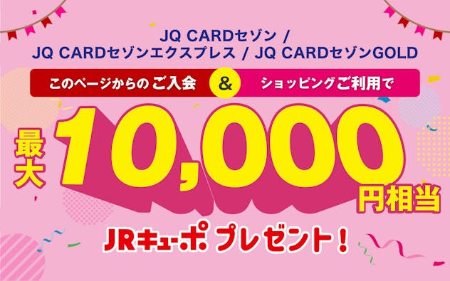 JQ CARDセゾン/エクスプレス/ゴールド入会ご利用で最大10,000円相当JRキューボプレゼント