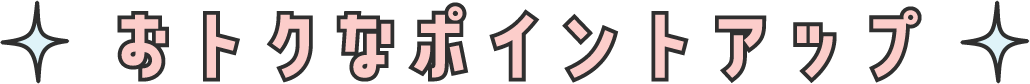 おトクなポイントアップ