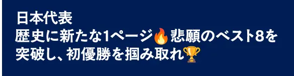 日本代表　歴史に新たな1ページ🔥悲願のベスト8を突破し、初優勝を掴み取れ🏆